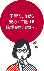 子育てしながら安心して働ける職場がないかな・・・。